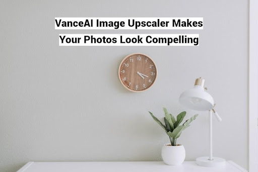 VanceAI Image Upscaler Makes Your Photos Look Compelling
